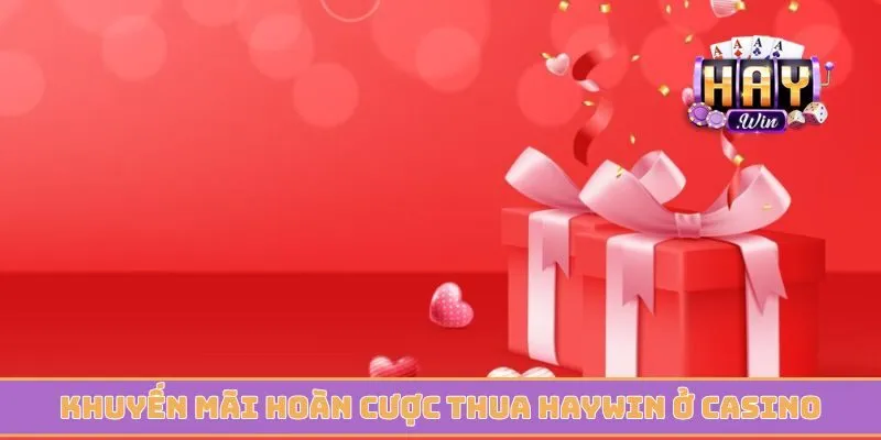 Khuyến mãi hoàn cược thua Haywin ở casino đẳng cấp