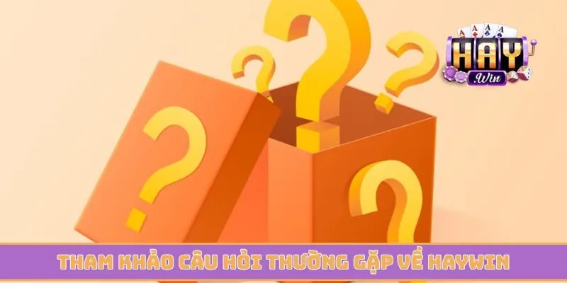 Tham khảo câu hỏi thường gặp về cổng game Haywin