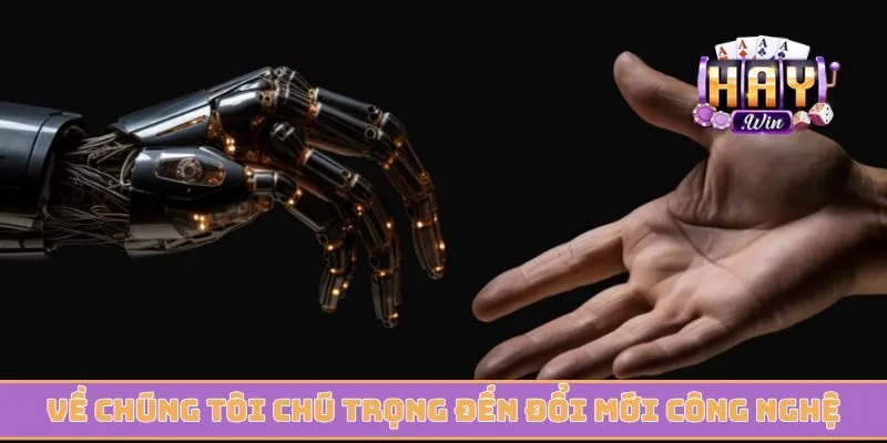 Về chúng tôi chú trọng đến đổi mới công nghệ hiện đại